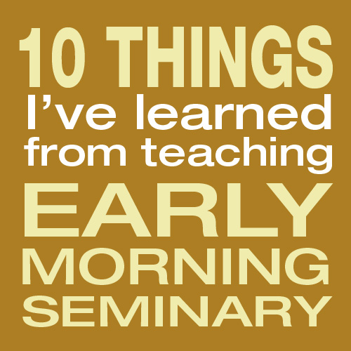 ten things from seminary 10 Things I've Learned from Teaching Seminary